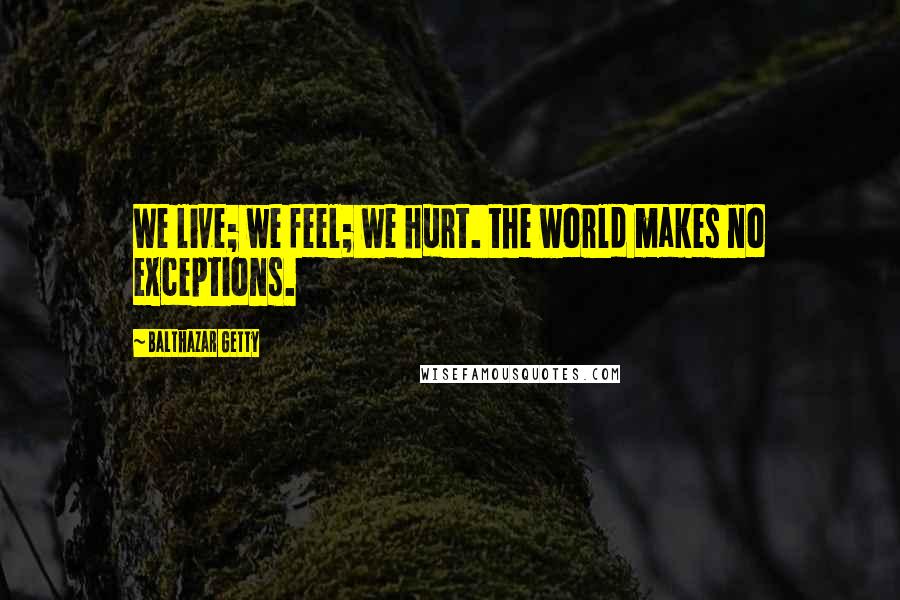 Balthazar Getty Quotes: We live; we feel; we hurt. the world makes no exceptions.