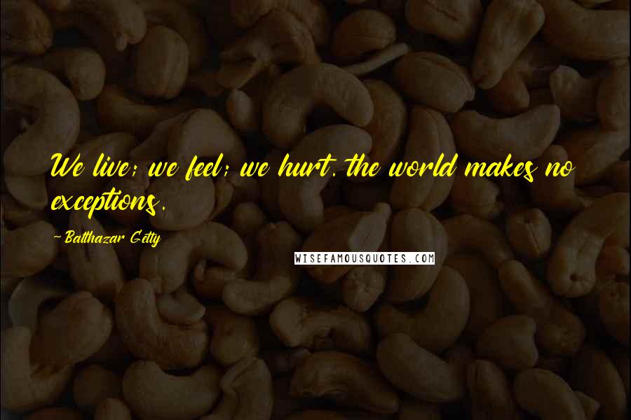 Balthazar Getty Quotes: We live; we feel; we hurt. the world makes no exceptions.
