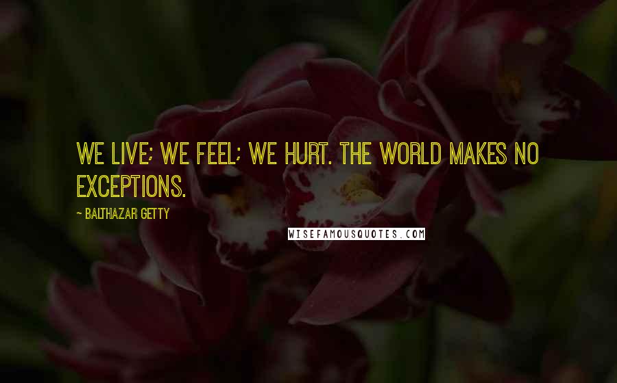 Balthazar Getty Quotes: We live; we feel; we hurt. the world makes no exceptions.