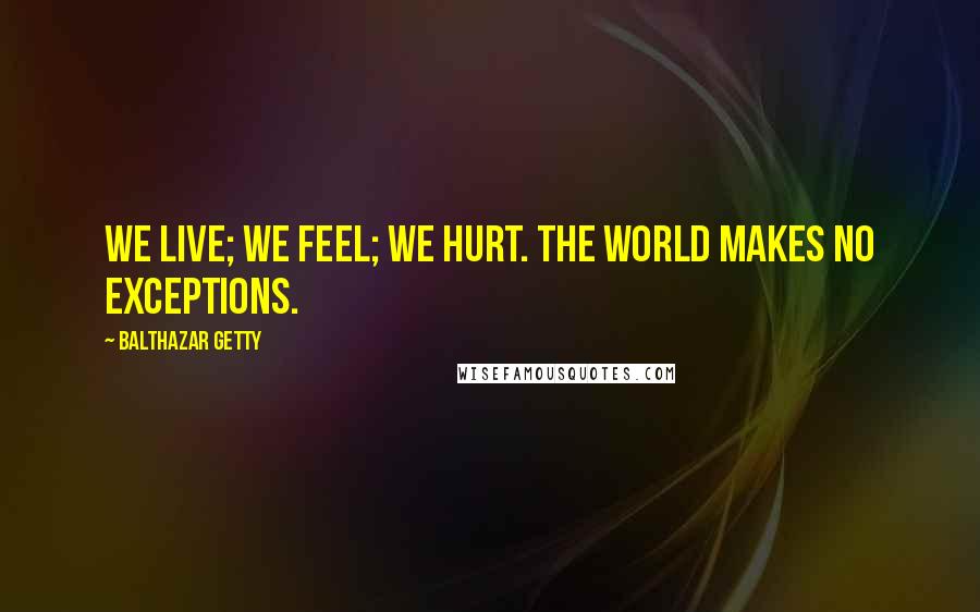 Balthazar Getty Quotes: We live; we feel; we hurt. the world makes no exceptions.