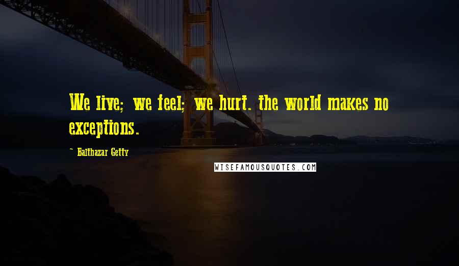 Balthazar Getty Quotes: We live; we feel; we hurt. the world makes no exceptions.