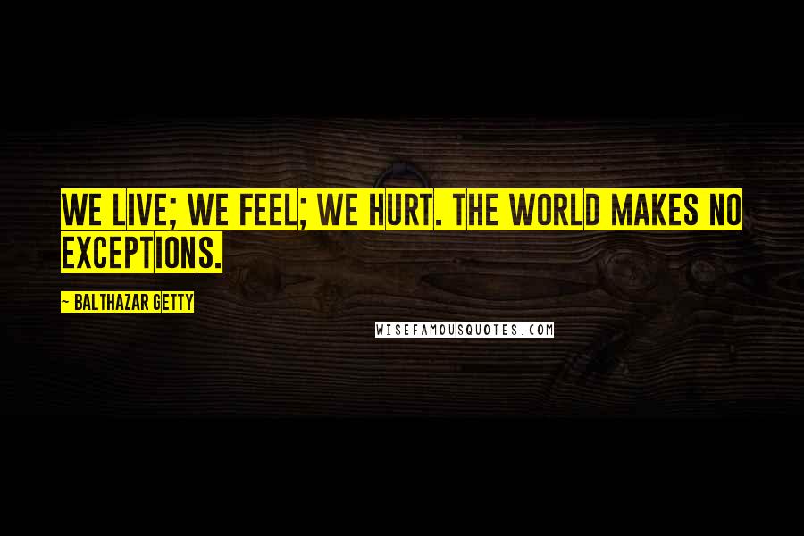 Balthazar Getty Quotes: We live; we feel; we hurt. the world makes no exceptions.