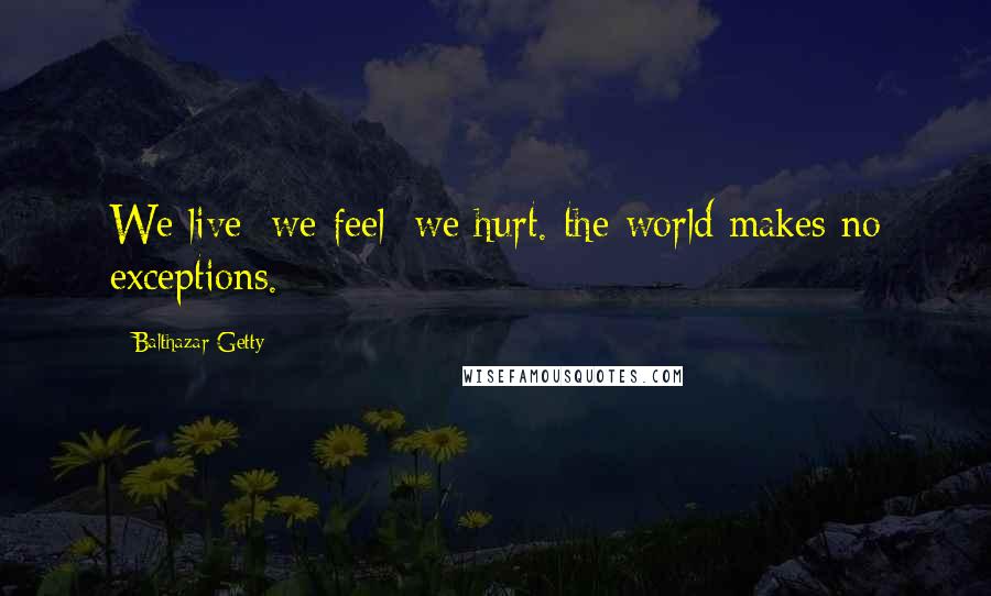 Balthazar Getty Quotes: We live; we feel; we hurt. the world makes no exceptions.