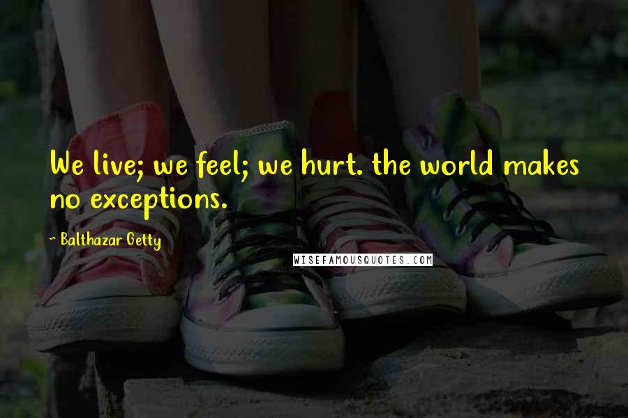 Balthazar Getty Quotes: We live; we feel; we hurt. the world makes no exceptions.