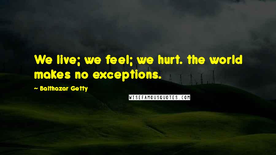 Balthazar Getty Quotes: We live; we feel; we hurt. the world makes no exceptions.