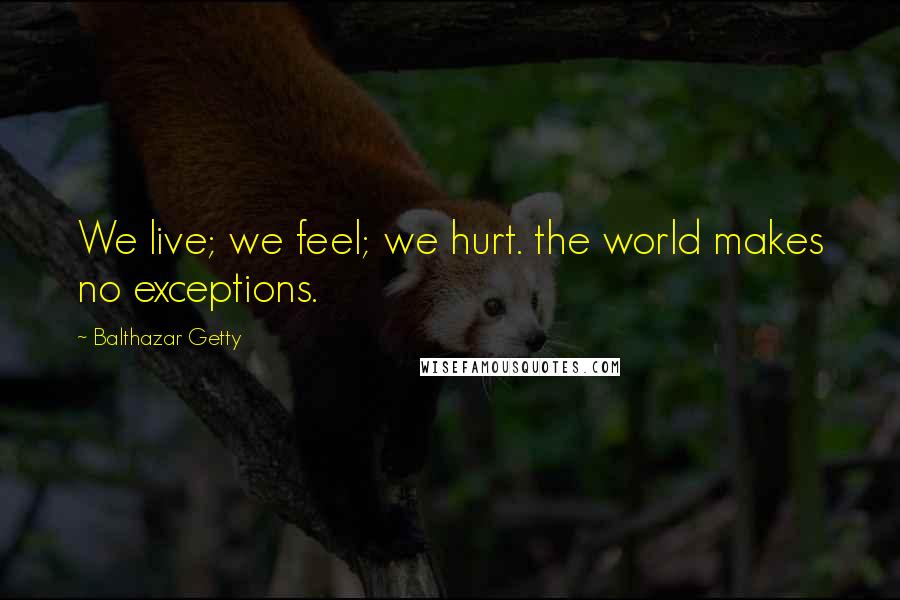 Balthazar Getty Quotes: We live; we feel; we hurt. the world makes no exceptions.