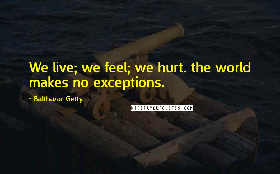 Balthazar Getty Quotes: We live; we feel; we hurt. the world makes no exceptions.