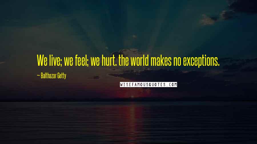 Balthazar Getty Quotes: We live; we feel; we hurt. the world makes no exceptions.