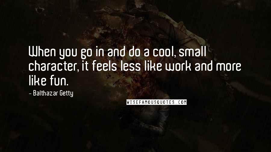 Balthazar Getty Quotes: When you go in and do a cool, small character, it feels less like work and more like fun.