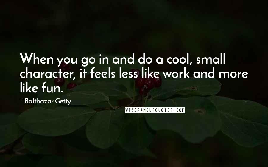 Balthazar Getty Quotes: When you go in and do a cool, small character, it feels less like work and more like fun.