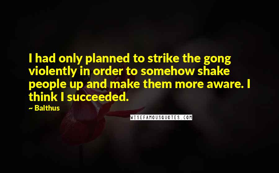 Balthus Quotes: I had only planned to strike the gong violently in order to somehow shake people up and make them more aware. I think I succeeded.