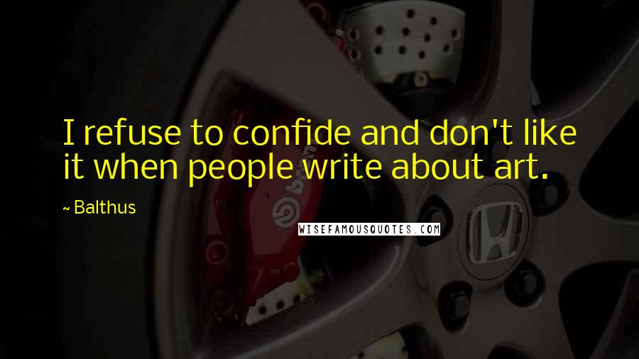 Balthus Quotes: I refuse to confide and don't like it when people write about art.