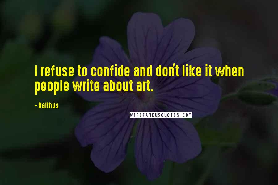 Balthus Quotes: I refuse to confide and don't like it when people write about art.