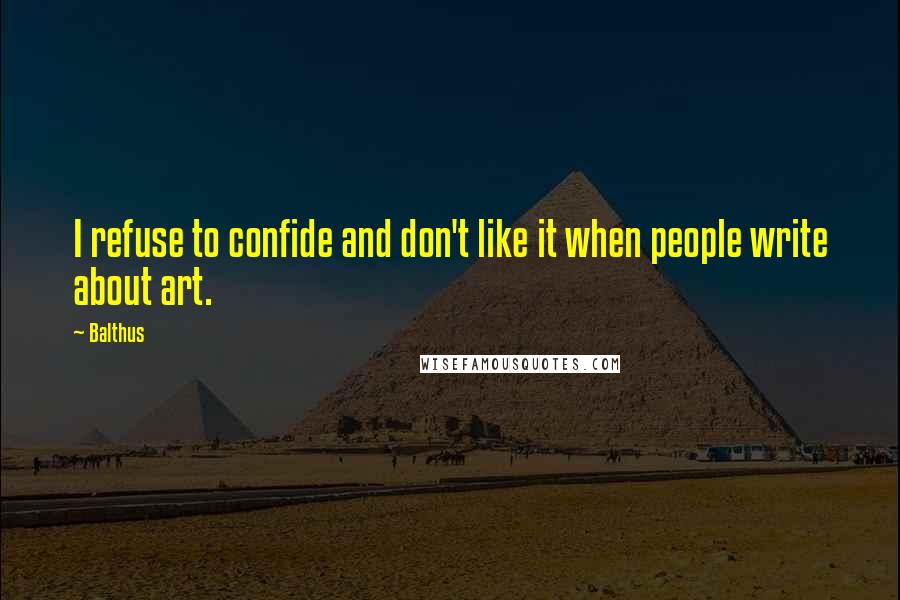 Balthus Quotes: I refuse to confide and don't like it when people write about art.