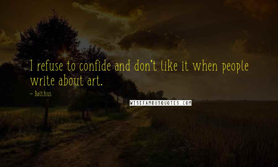 Balthus Quotes: I refuse to confide and don't like it when people write about art.