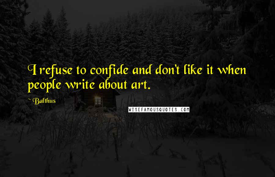 Balthus Quotes: I refuse to confide and don't like it when people write about art.