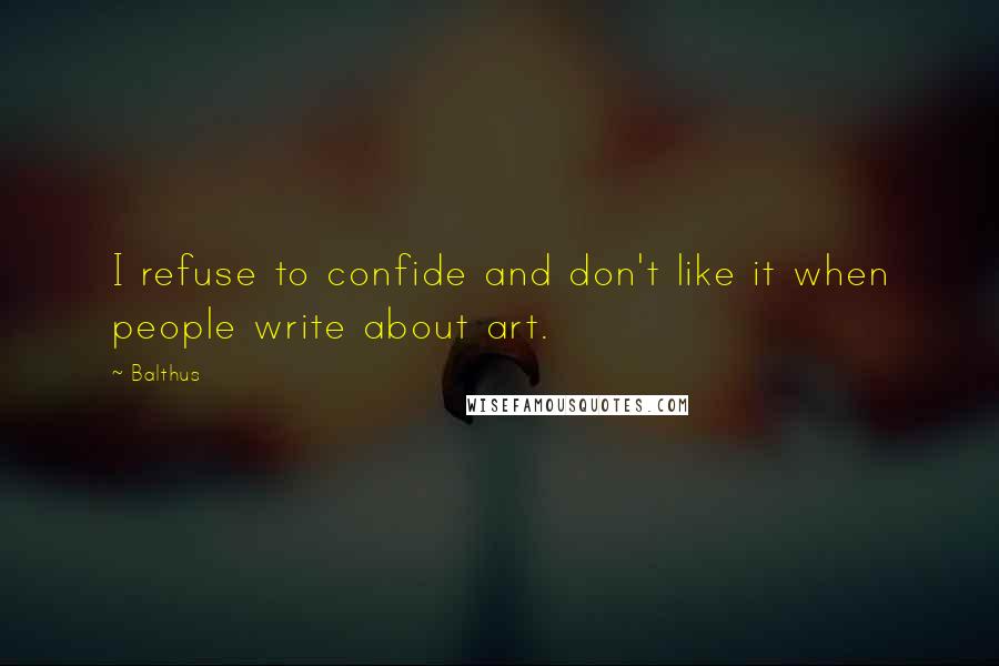 Balthus Quotes: I refuse to confide and don't like it when people write about art.