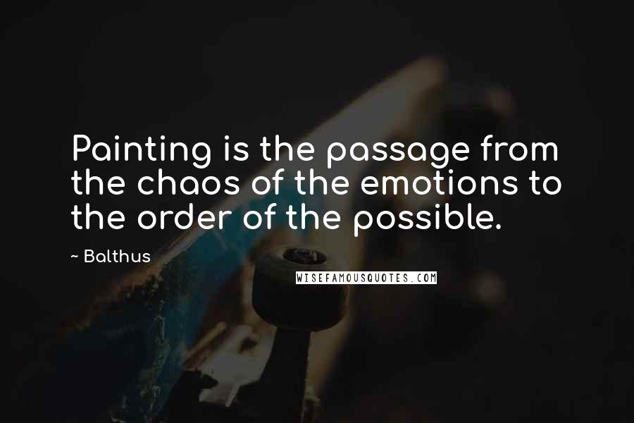 Balthus Quotes: Painting is the passage from the chaos of the emotions to the order of the possible.