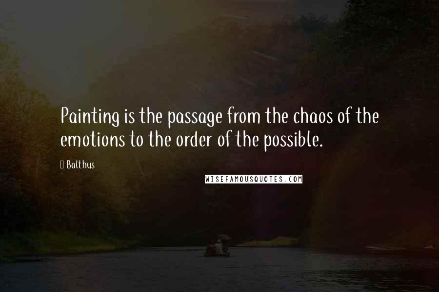 Balthus Quotes: Painting is the passage from the chaos of the emotions to the order of the possible.