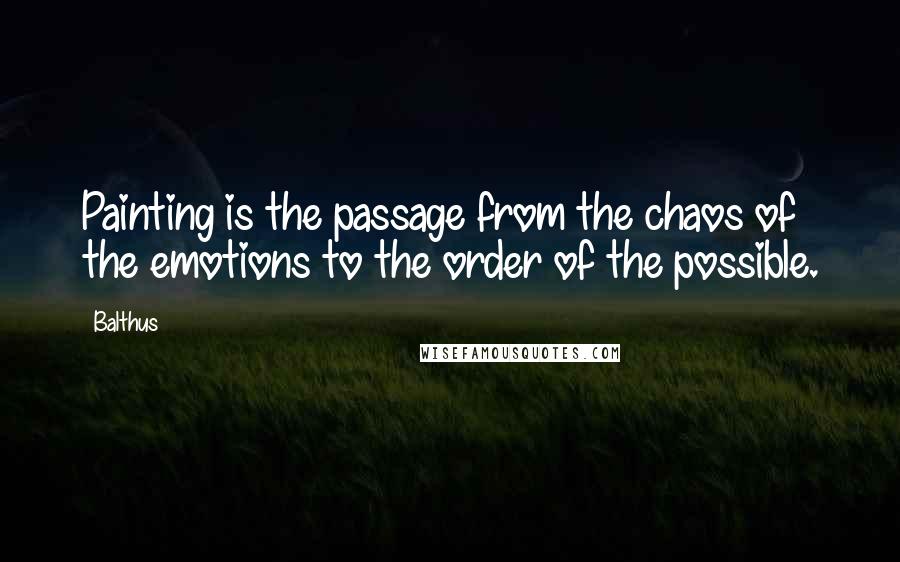 Balthus Quotes: Painting is the passage from the chaos of the emotions to the order of the possible.