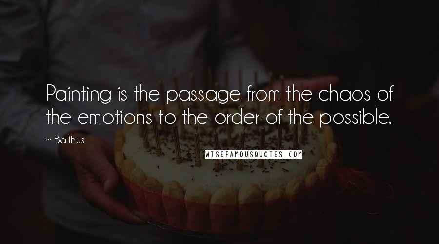 Balthus Quotes: Painting is the passage from the chaos of the emotions to the order of the possible.