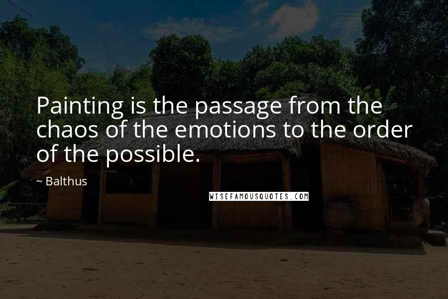 Balthus Quotes: Painting is the passage from the chaos of the emotions to the order of the possible.