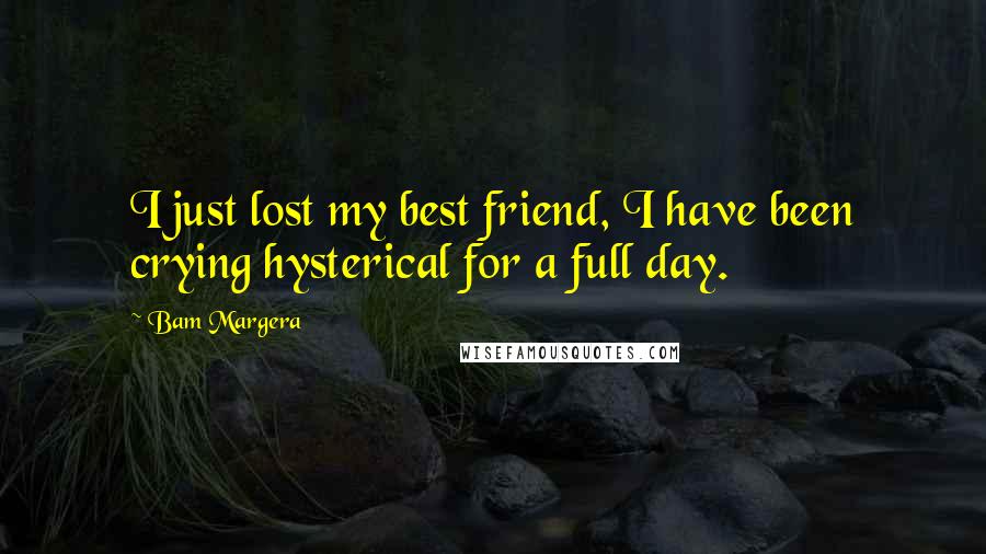 Bam Margera Quotes: I just lost my best friend, I have been crying hysterical for a full day.