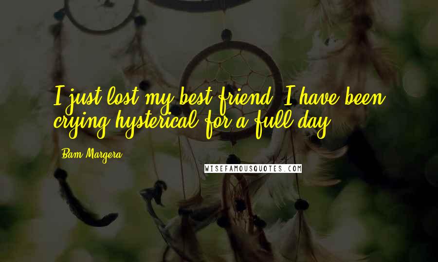 Bam Margera Quotes: I just lost my best friend, I have been crying hysterical for a full day.