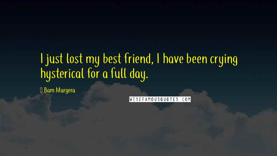 Bam Margera Quotes: I just lost my best friend, I have been crying hysterical for a full day.