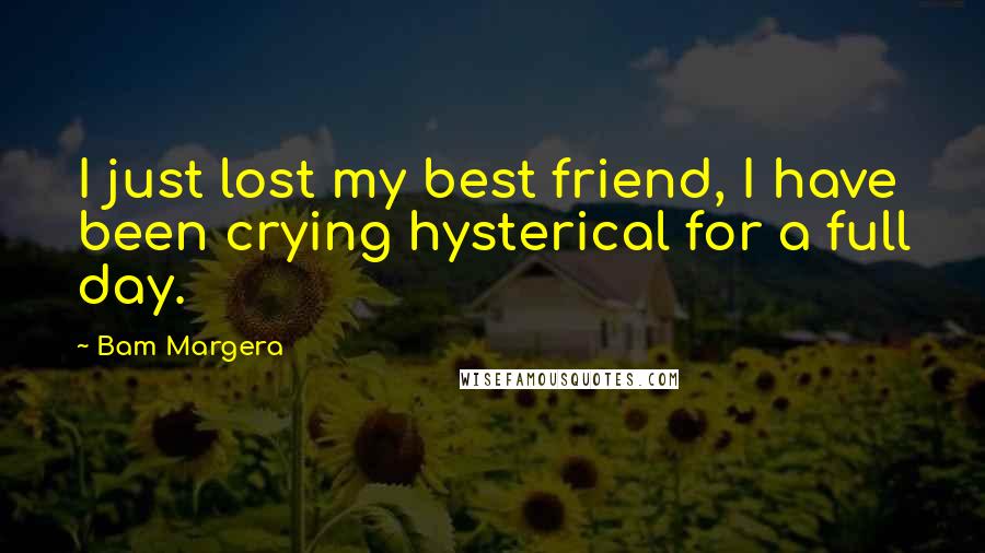Bam Margera Quotes: I just lost my best friend, I have been crying hysterical for a full day.