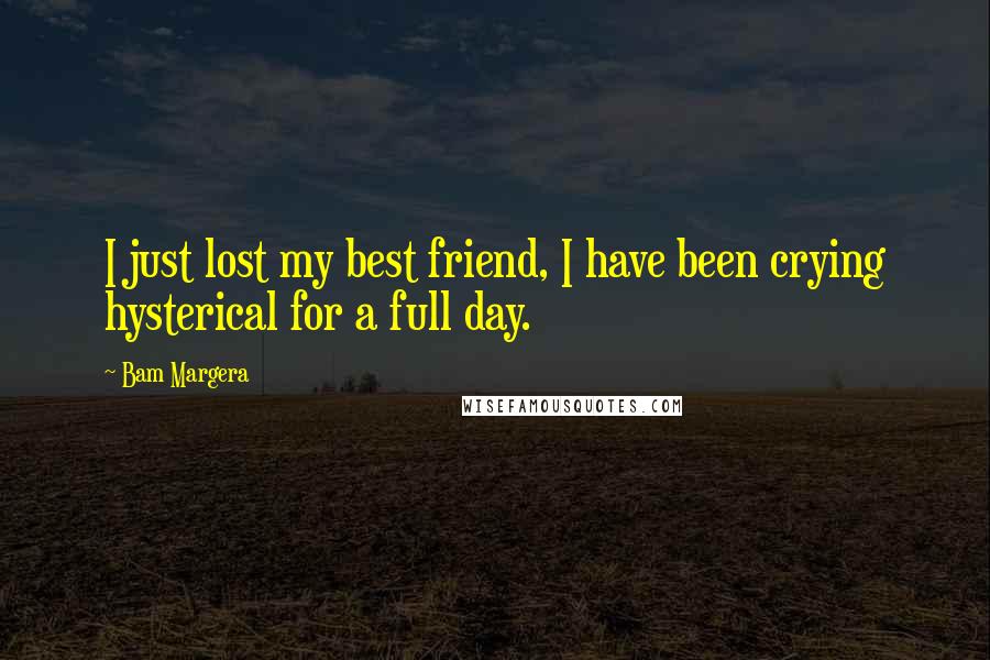 Bam Margera Quotes: I just lost my best friend, I have been crying hysterical for a full day.