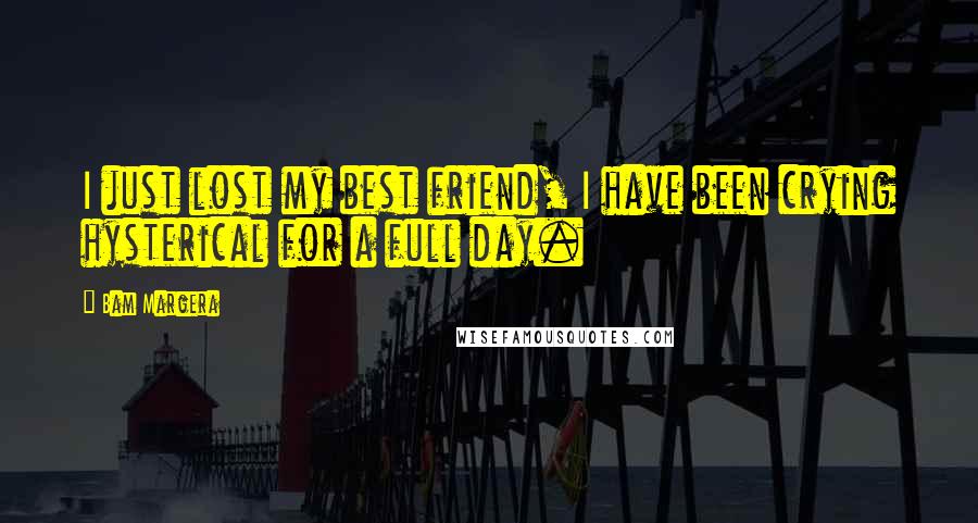 Bam Margera Quotes: I just lost my best friend, I have been crying hysterical for a full day.