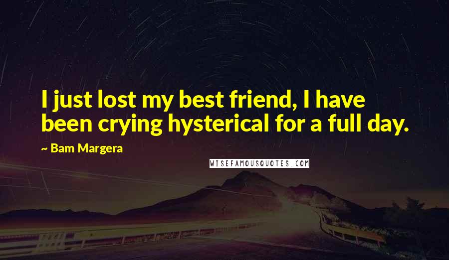 Bam Margera Quotes: I just lost my best friend, I have been crying hysterical for a full day.