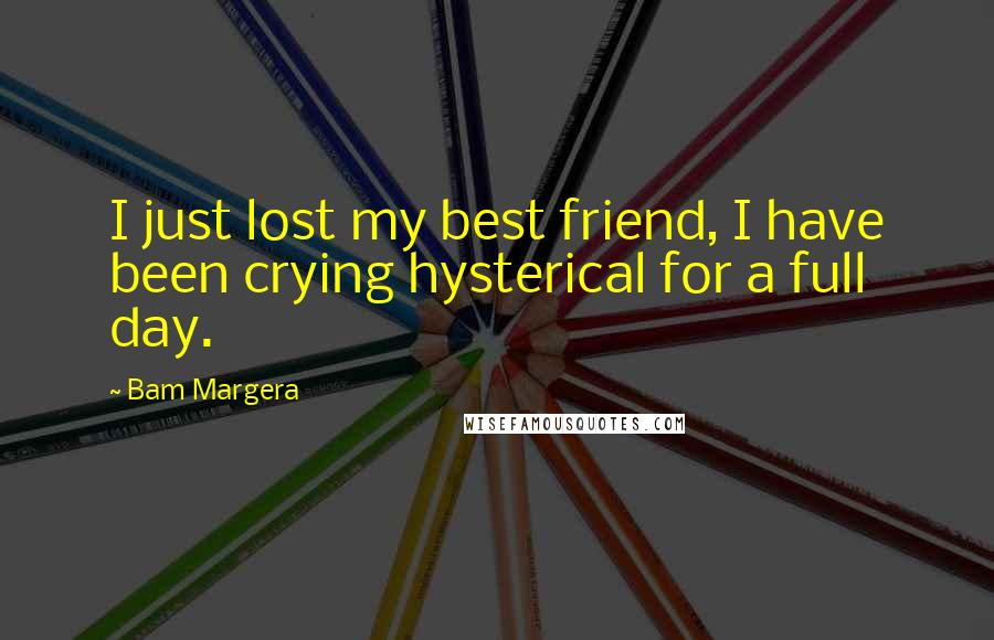 Bam Margera Quotes: I just lost my best friend, I have been crying hysterical for a full day.