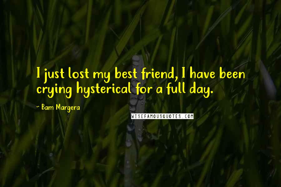 Bam Margera Quotes: I just lost my best friend, I have been crying hysterical for a full day.
