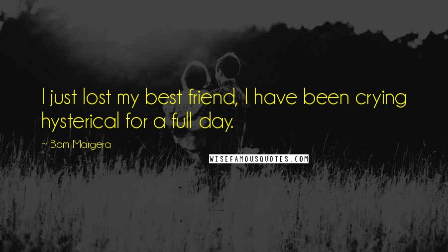 Bam Margera Quotes: I just lost my best friend, I have been crying hysterical for a full day.