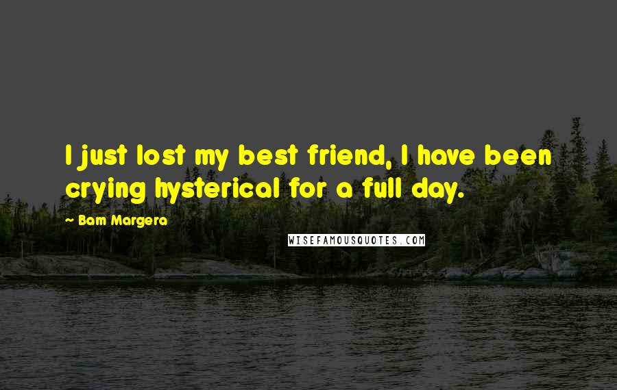 Bam Margera Quotes: I just lost my best friend, I have been crying hysterical for a full day.