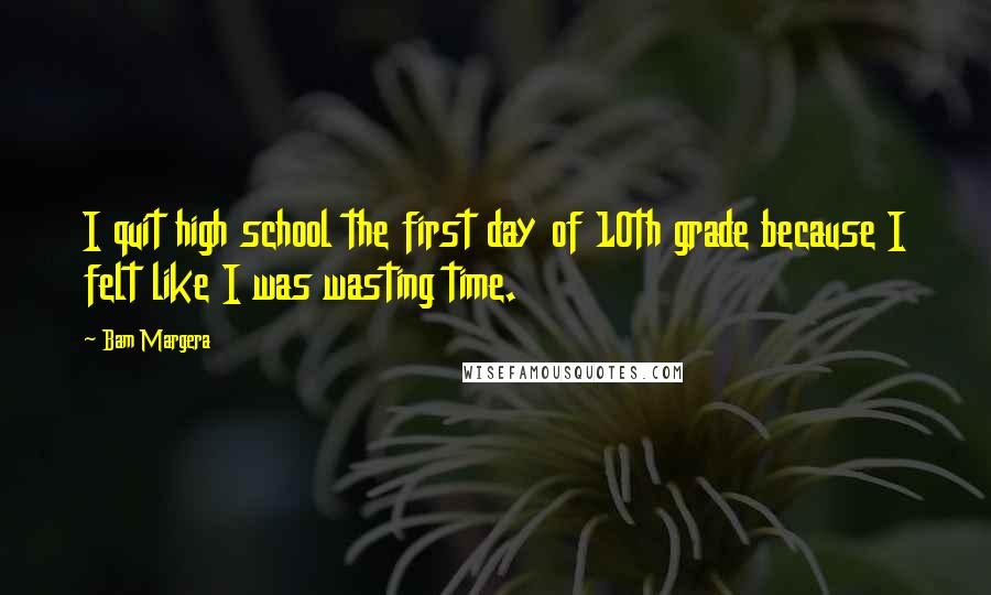 Bam Margera Quotes: I quit high school the first day of 10th grade because I felt like I was wasting time.