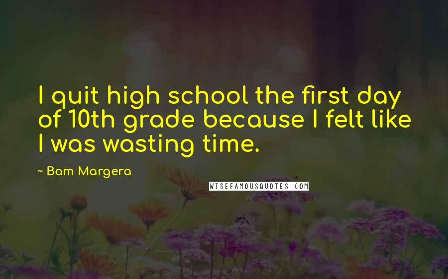 Bam Margera Quotes: I quit high school the first day of 10th grade because I felt like I was wasting time.