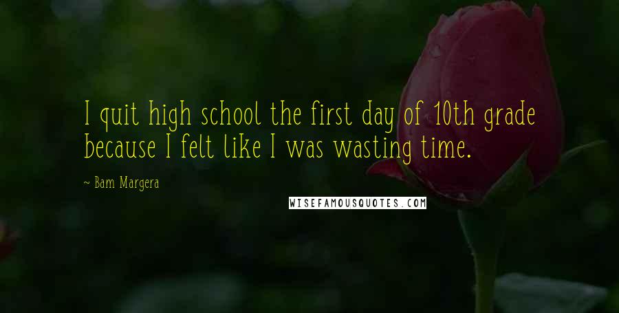 Bam Margera Quotes: I quit high school the first day of 10th grade because I felt like I was wasting time.