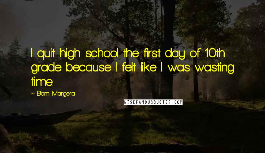 Bam Margera Quotes: I quit high school the first day of 10th grade because I felt like I was wasting time.