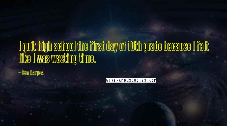 Bam Margera Quotes: I quit high school the first day of 10th grade because I felt like I was wasting time.