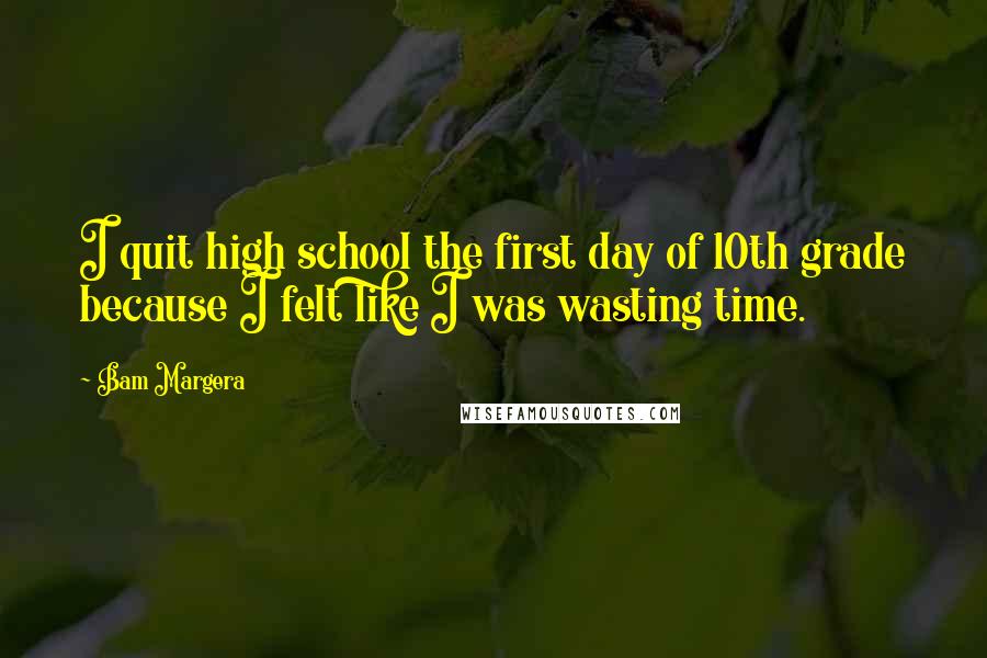 Bam Margera Quotes: I quit high school the first day of 10th grade because I felt like I was wasting time.