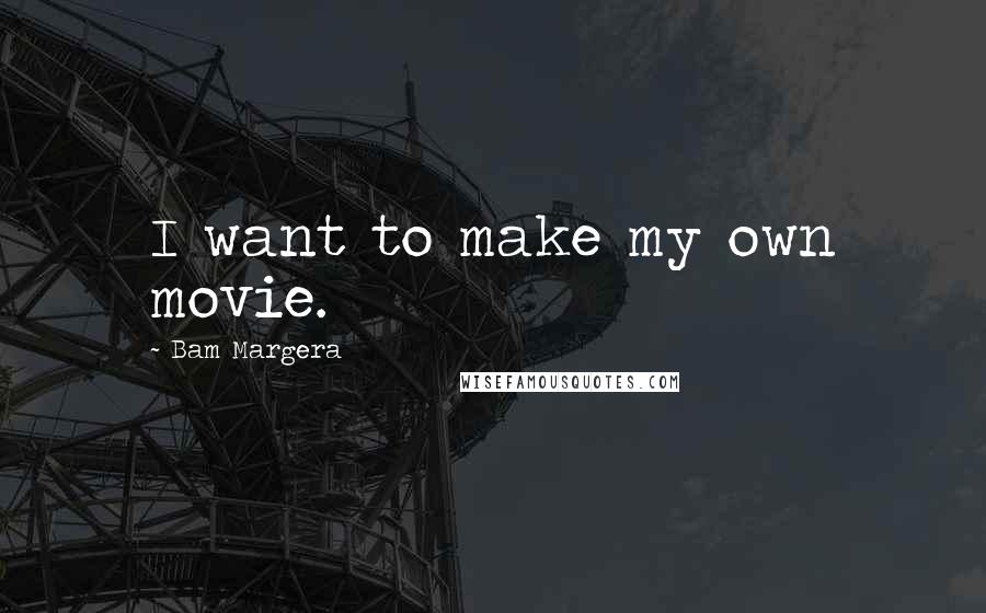 Bam Margera Quotes: I want to make my own movie.