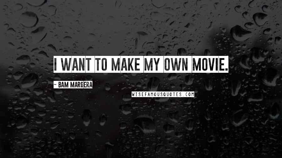 Bam Margera Quotes: I want to make my own movie.