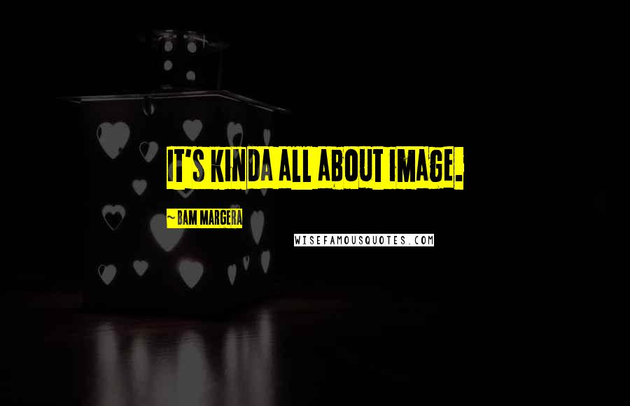 Bam Margera Quotes: It's kinda all about image.