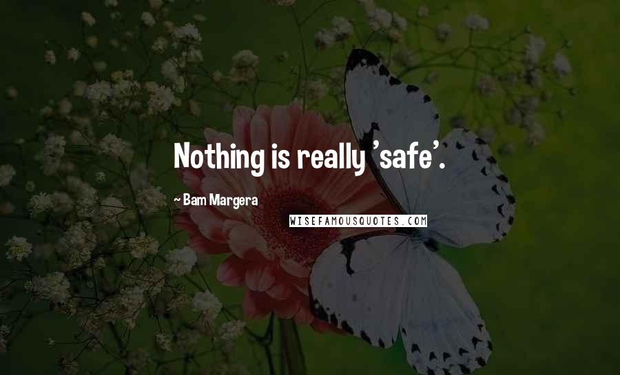 Bam Margera Quotes: Nothing is really 'safe'.