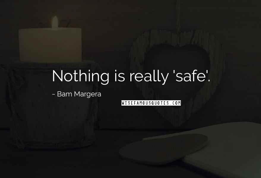 Bam Margera Quotes: Nothing is really 'safe'.