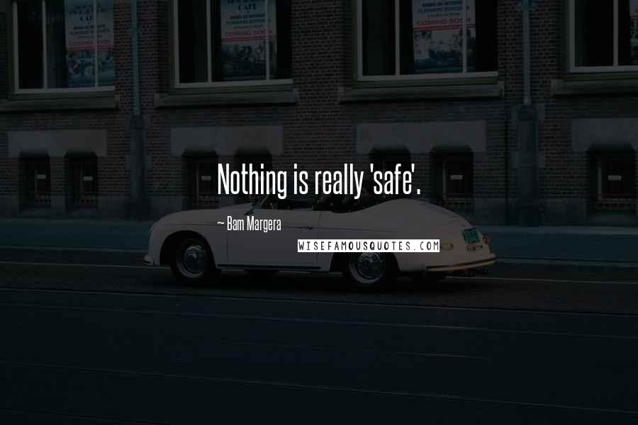 Bam Margera Quotes: Nothing is really 'safe'.