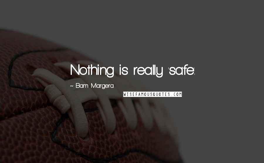 Bam Margera Quotes: Nothing is really 'safe'.